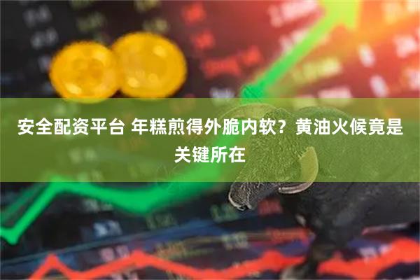 安全配资平台 年糕煎得外脆内软?黄油火候竟是关键所在