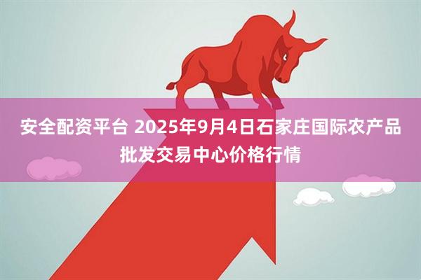 安全配资平台 2025年9月4日石家庄国际农产品批发交易中心价格行情