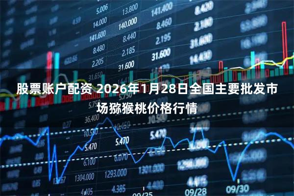 股票账户配资 2026年1月28日全国主要批发市场猕猴桃价格行情