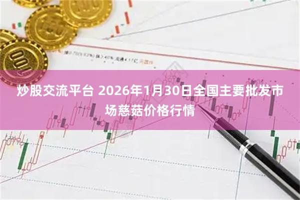 炒股交流平台 2026年1月30日全国主要批发市场慈菇价格行情