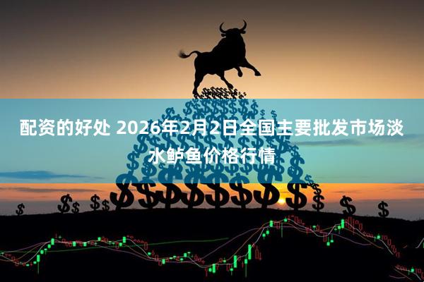 配资的好处 2026年2月2日全国主要批发市场淡水鲈鱼价格行情