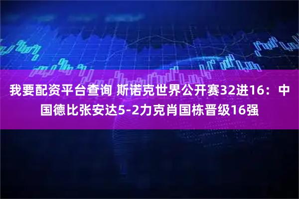 我要配资平台查询 斯诺克世界公开赛32进16：中国德比张安达5-2力克肖国栋晋级16强