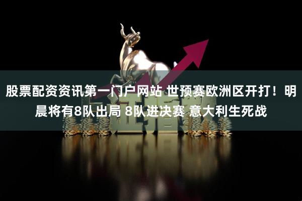 股票配资资讯第一门户网站 世预赛欧洲区开打!明晨将有8队出局 8队进决赛 意大利生死战