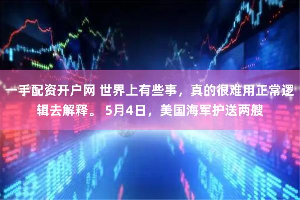 一手配资开户网 世界上有些事，真的很难用正常逻辑去解释。 5月4日，美国海军护送两艘