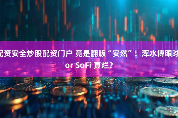 配资安全炒股配资门户 竟是翻版“安然”!浑水博眼球 or SoFi 真烂?