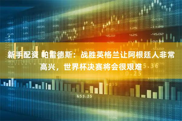 新手配资 帕雷德斯:战胜英格兰让阿根廷人非常高兴,世界杯决赛将会很艰难