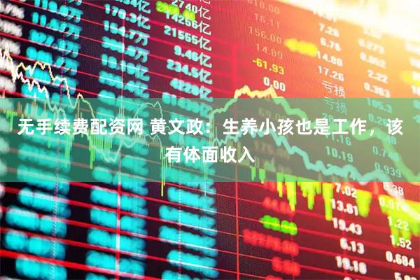无手续费配资网 黄文政：生养小孩也是工作，该有体面收入