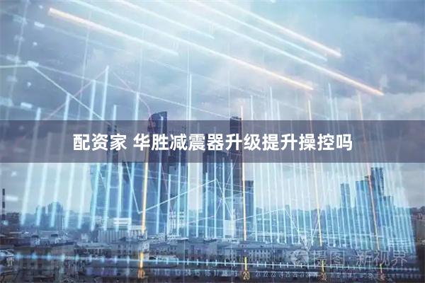 配资家 华胜减震器升级提升操控吗
