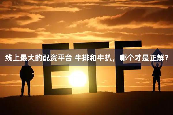线上最大的配资平台 牛排和牛扒，哪个才是正解？