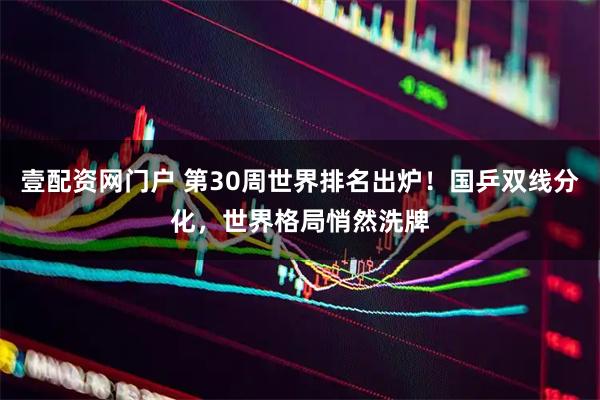 壹配资网门户 第30周世界排名出炉！国乒双线分化，世界格局悄然洗牌